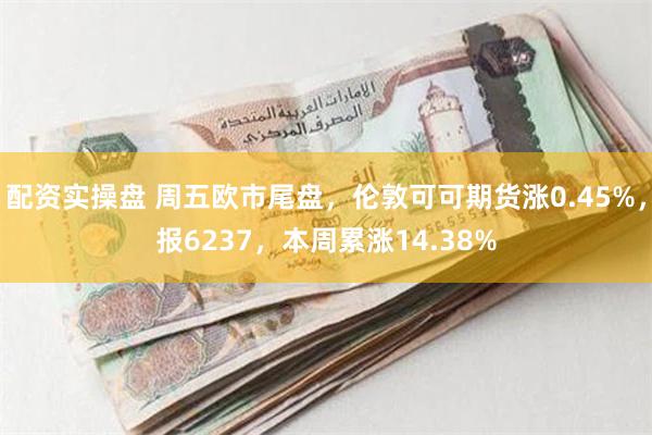 配资实操盘 周五欧市尾盘，伦敦可可期货涨0.45%，报6237，本周累涨14.38%