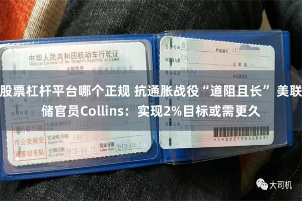 股票杠杆平台哪个正规 抗通胀战役“道阻且长” 美联储官员Collins：实现2%目标或需更久