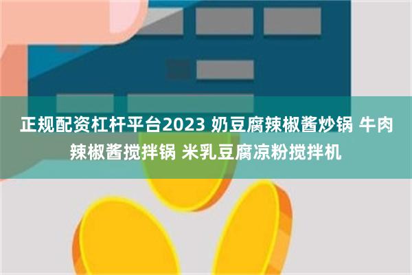 正规配资杠杆平台2023 奶豆腐辣椒酱炒锅 牛肉辣椒酱搅拌锅 米乳豆腐凉粉搅拌机