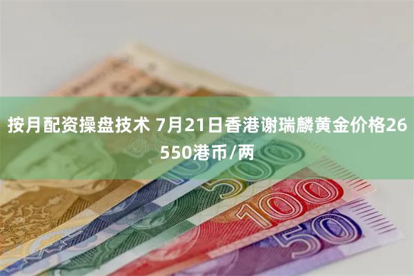 按月配资操盘技术 7月21日香港谢瑞麟黄金价格26550港币/两