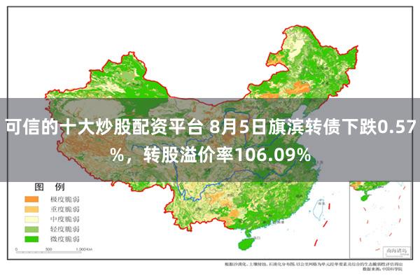 可信的十大炒股配资平台 8月5日旗滨转债下跌0.57%，转股溢价率106.09%