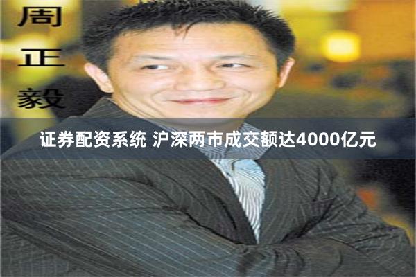 证券配资系统 沪深两市成交额达4000亿元