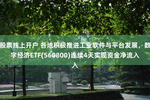 股票线上开户 各地积极推进工业软件与平台发展，数字经济ETF(560800)连续4天实现资金净流入