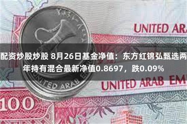 配资炒股炒股 8月26日基金净值：东方红锦弘甄选两年持有混合最新净值0.8697，跌0.09%