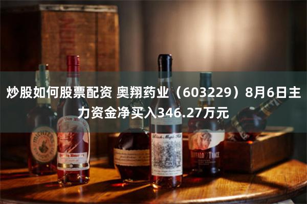 炒股如何股票配资 奥翔药业（603229）8月6日主力资金净买入346.27万元