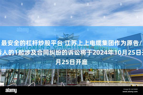 最安全的杠杆炒股平台 江苏上上电缆集团作为原告/上诉人的1起涉及合同纠纷的诉讼将于2024年10月25日开庭