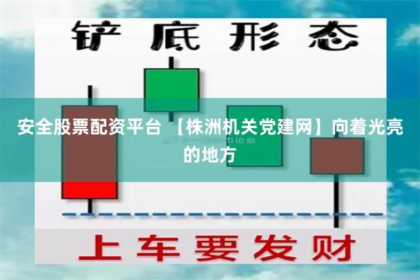 安全股票配资平台 【株洲机关党建网】向着光亮的地方