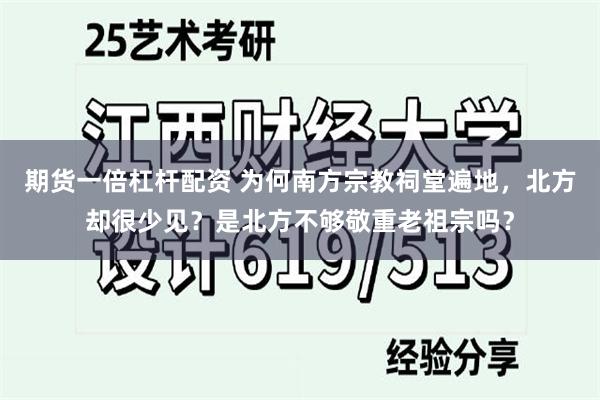 期货一倍杠杆配资 为何南方宗教祠堂遍地，北方却很少见？是北方不够敬重老祖宗吗？