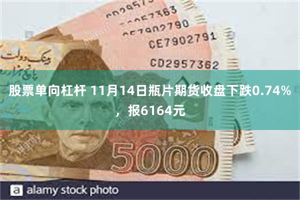 股票单向杠杆 11月14日瓶片期货收盘下跌0.74%，报6164元