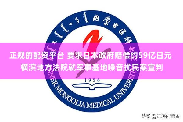 正规的配资平台 要求日本政府赔偿约59亿日元 横滨地方法院就军事基地噪音扰民案宣判