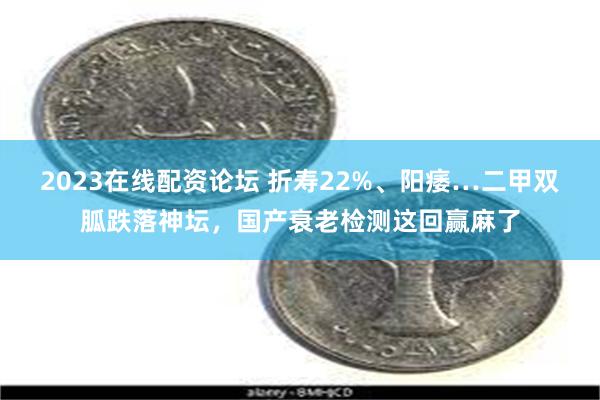 2023在线配资论坛 折寿22%、阳痿…二甲双胍跌落神坛，国产衰老检测这回赢麻了