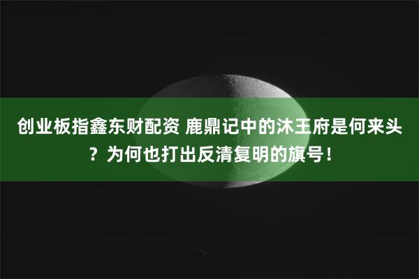 创业板指鑫东财配资 鹿鼎记中的沐王府是何来头？为何也打出反清复明的旗号！