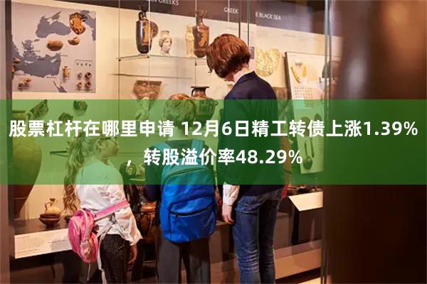 股票杠杆在哪里申请 12月6日精工转债上涨1.39%，转股溢价率48.29%