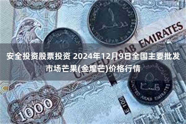 安全投资股票投资 2024年12月9日全国主要批发市场芒果(金煌芒)价格行情