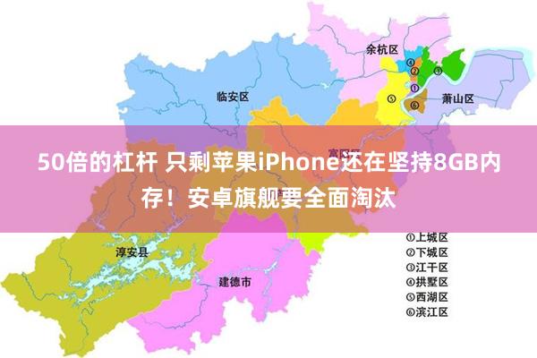 50倍的杠杆 只剩苹果iPhone还在坚持8GB内存！安卓旗舰要全面淘汰