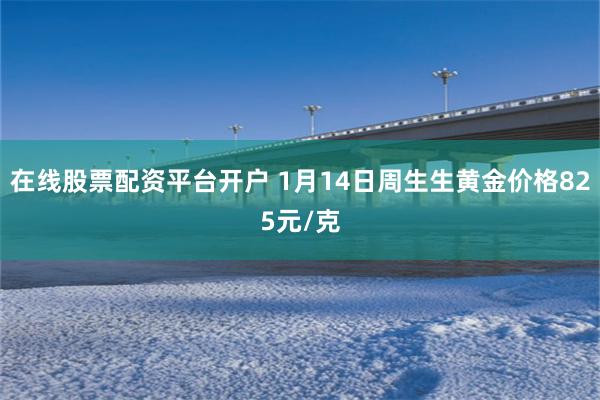 在线股票配资平台开户 1月14日周生生黄金价格825元/克