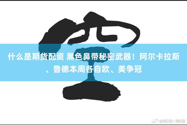 什么是期货配资 黑色鼻带秘密武器！阿尔卡拉斯、鲁德本周各自欧、美争冠