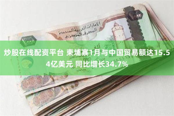 炒股在线配资平台 柬埔寨1月与中国贸易额达15.54亿美元 同比增长34.7%