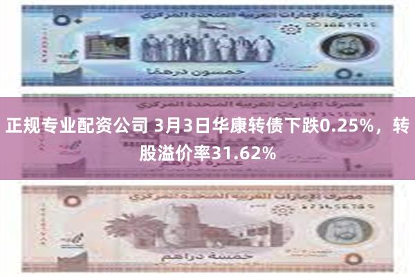 正规专业配资公司 3月3日华康转债下跌0.25%，转股溢价率31.62%